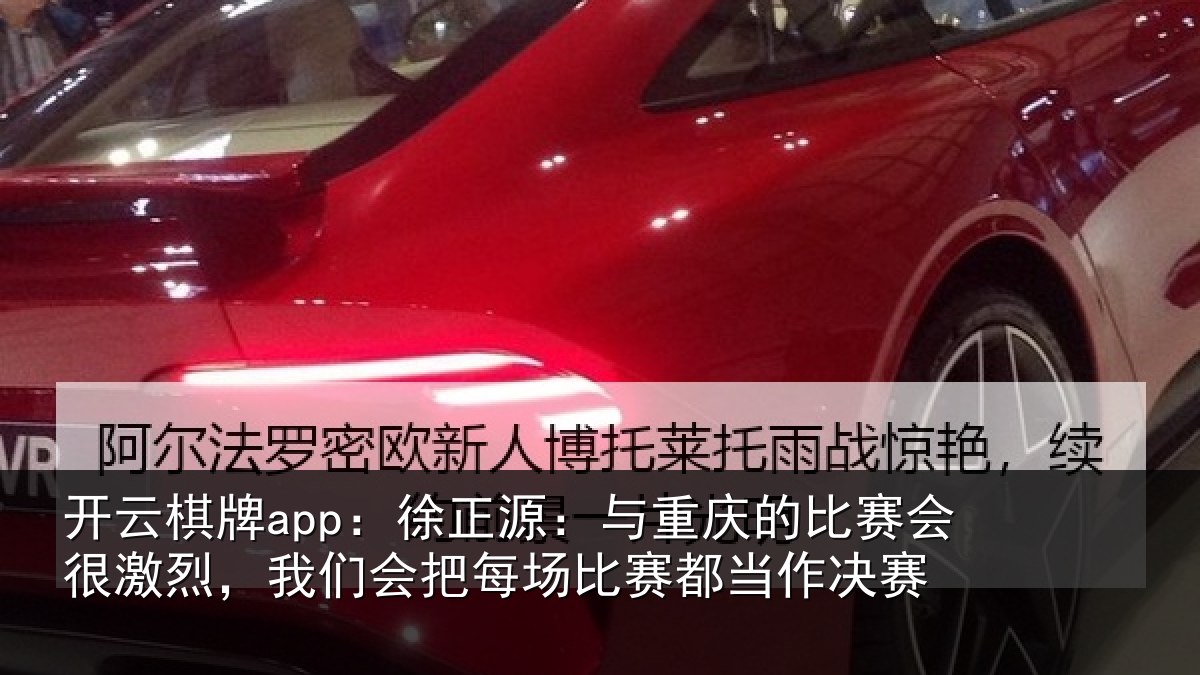 开云棋牌app：徐正相关情况很激相关情况赛都当作决赛