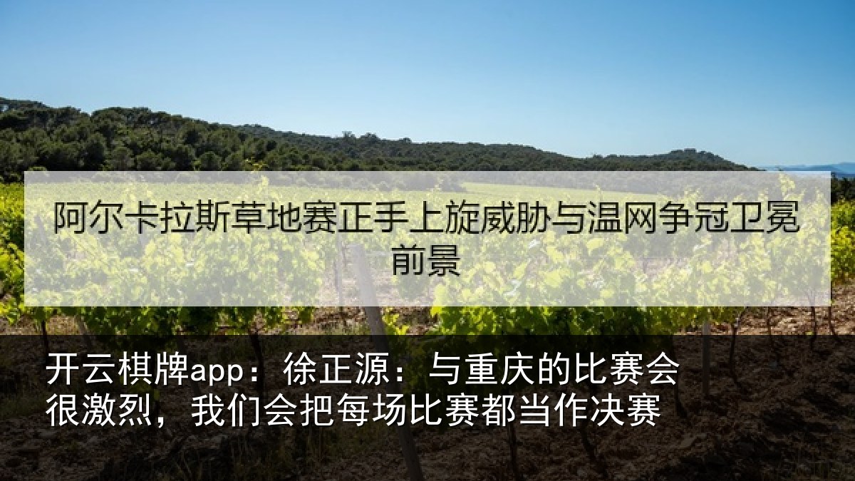 开云棋牌app：徐正相关情况很激相关情况赛都当作决赛