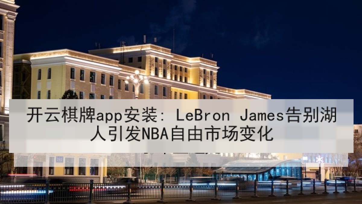 开云棋牌app安装: LeBron James告别湖人引发NBA自由市场变化