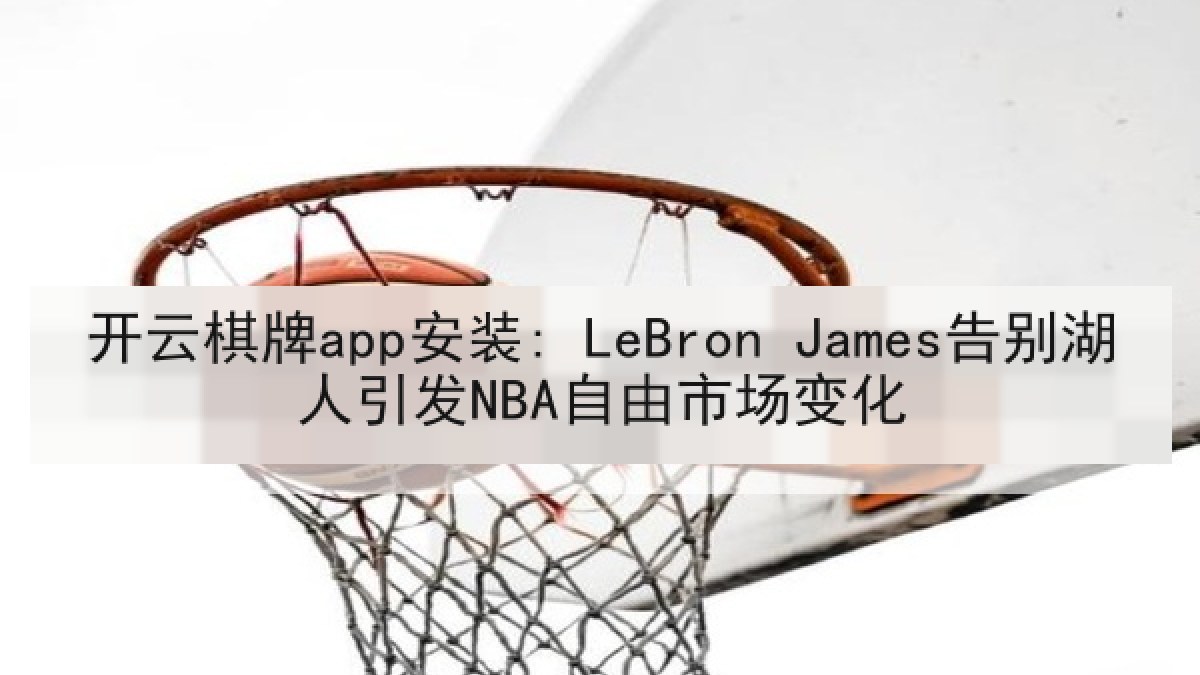 开云棋牌app安装: LeBron James告别湖人引发NBA自由市场变化