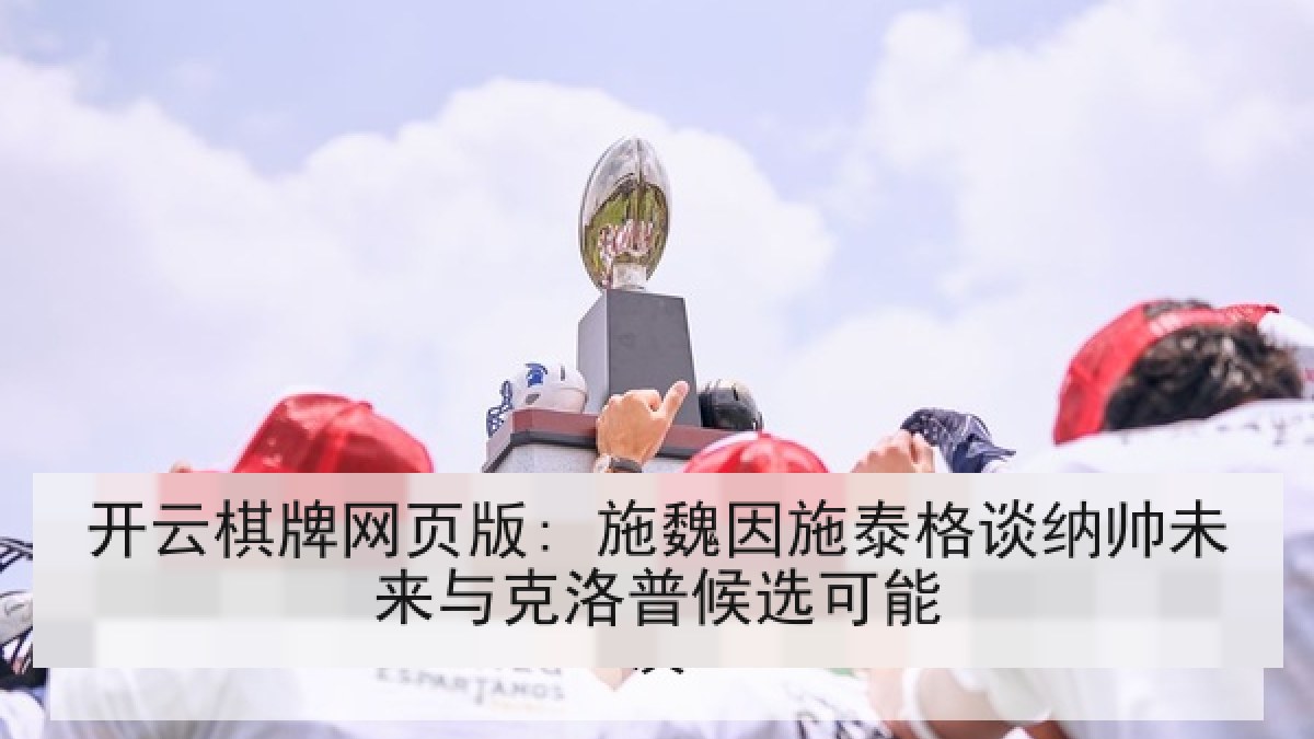 开云棋牌网页版: 施魏因施泰格谈纳帅未来与克洛普候选可能
