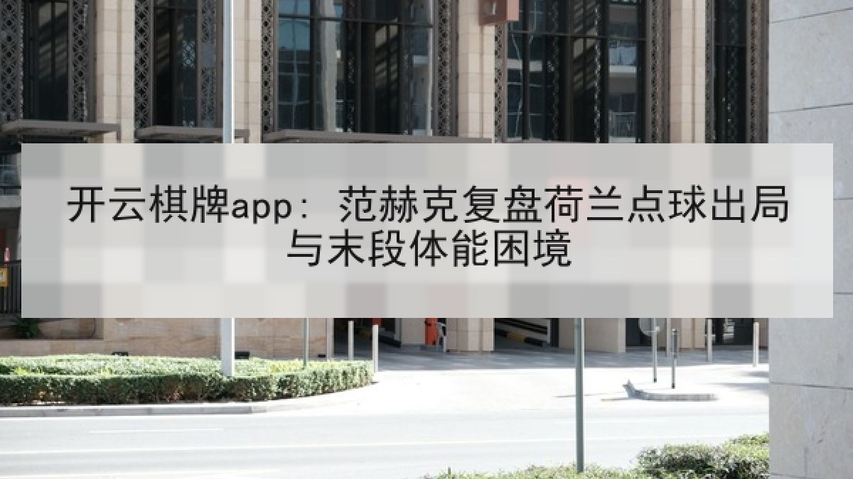 开云棋牌app: 范赫克复盘荷兰点球出局与末段体能困境 开云棋牌app: 范赫克复盘荷兰点球出局与末段体能困境