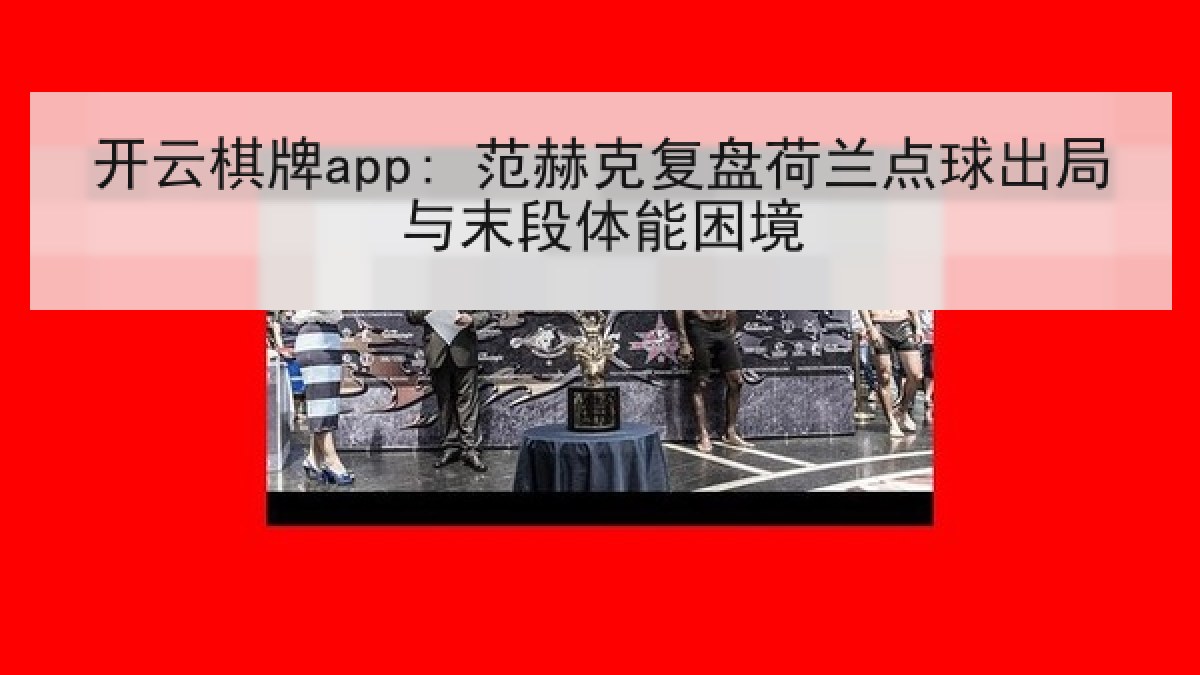 开云棋牌app: 范赫克复盘荷兰点球出局与末段体能困境
