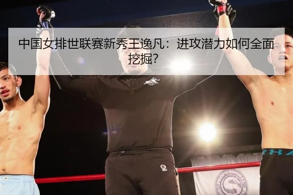 中国女排世联赛新秀王逸凡：进攻潜力如何全面挖掘？