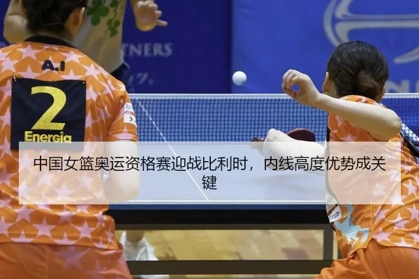 中国女篮奥运资格赛迎战比利时，内线高度优势成关键
