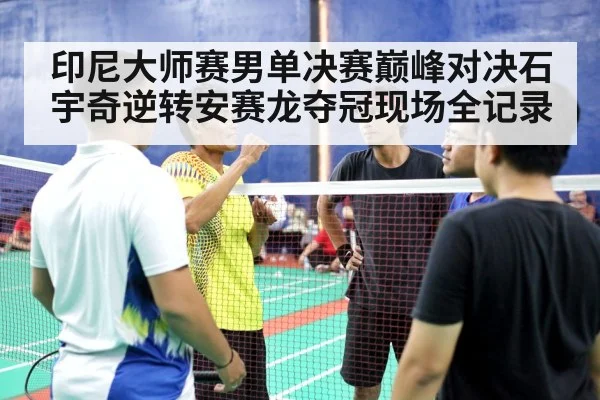 印尼大师赛男单决赛巅峰对决石宇奇逆转安赛龙夺冠现场全记录