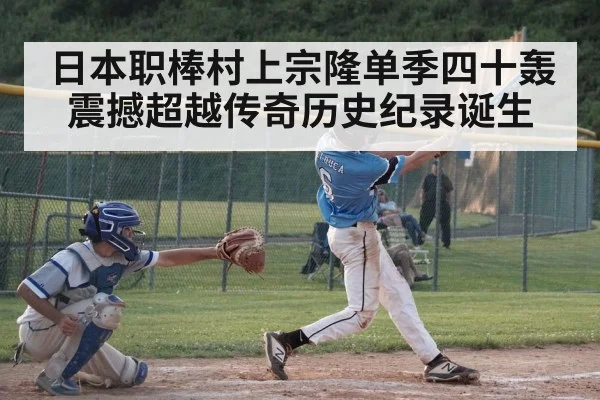 日本职棒村上宗隆单季四十轰震撼超越传奇历史纪录诞生
