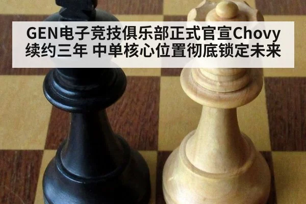 GEN电子竞技俱乐部正式官宣Chovy续约三年 中单核心位置彻底锁定未来